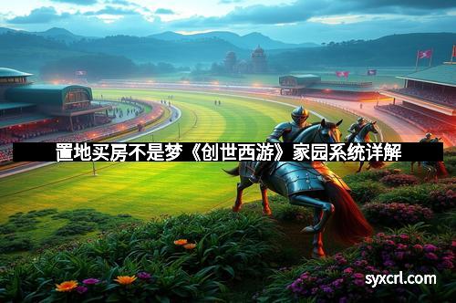 置地买房不是梦《创世西游》家园系统详解